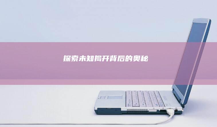 探索未知：揭开背后的奥秘